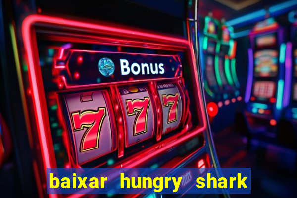 baixar hungry shark evolution dinheiro infinito